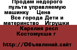 Продам недорого пульта управляемую машинку  › Цена ­ 4 500 - Все города Дети и материнство » Игрушки   . Карелия респ.,Костомукша г.